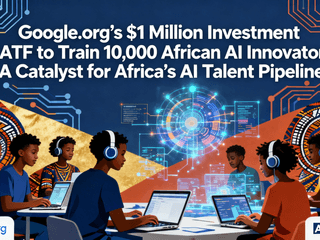 Google.org’s $1 Million Investment in ATF to Train 10,000 African AI Innovators: A Catalyst for Africa’s AI Talent Pipeline