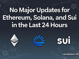 No Major Updates for Ethereum, Solana, and Sui in the Last 24 Hours