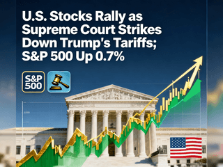 U.S. Stocks Rally as Supreme Court Strikes Down Trump's Tariffs; S&P 500 Up 0.7%