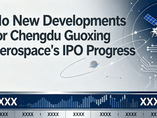 No New Developments for Chengdu Guoxing Aerospace's IPO Progress