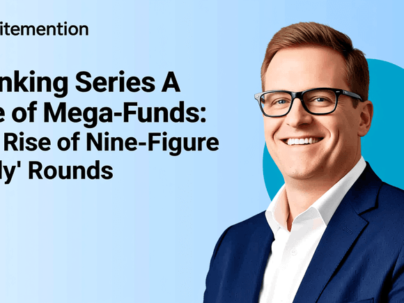 Rethinking Series A in the Age of Mega-Funds: The Rise of Nine-Figure 'Early' Rounds