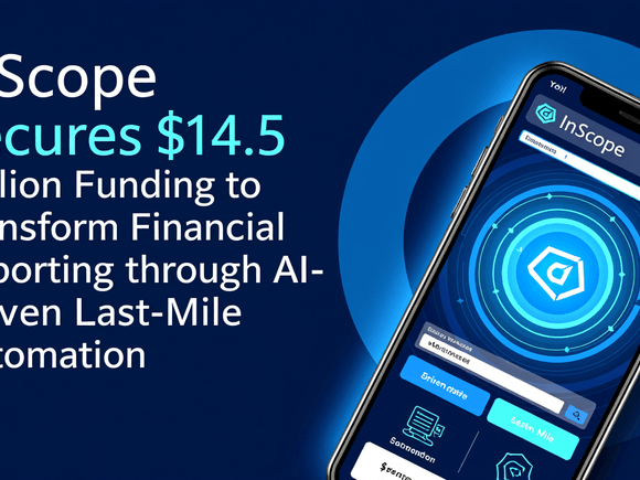 InScope Secures $14.5 Million Funding to Transform Financial Reporting Through AI-Driven Last-Mile Automation