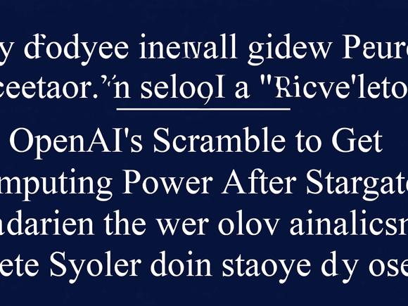 Inside OpenAI’s Scramble to Get Computing Power After Stargate Stalled